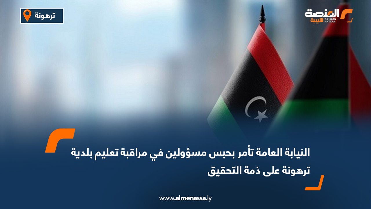 النيابة العامة تأمر بحبس مسؤولين في مراقبة تعليم بلدية ترهونة على ذمة التحقيق