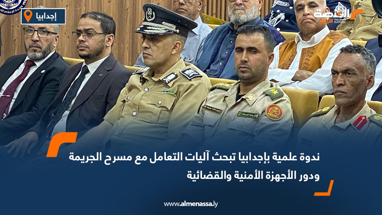 ندوة علمية بإجدابيا تبحث آليات التعامل مع مسرح الجريمة ودور الأجهزة الأمنية والقضائية