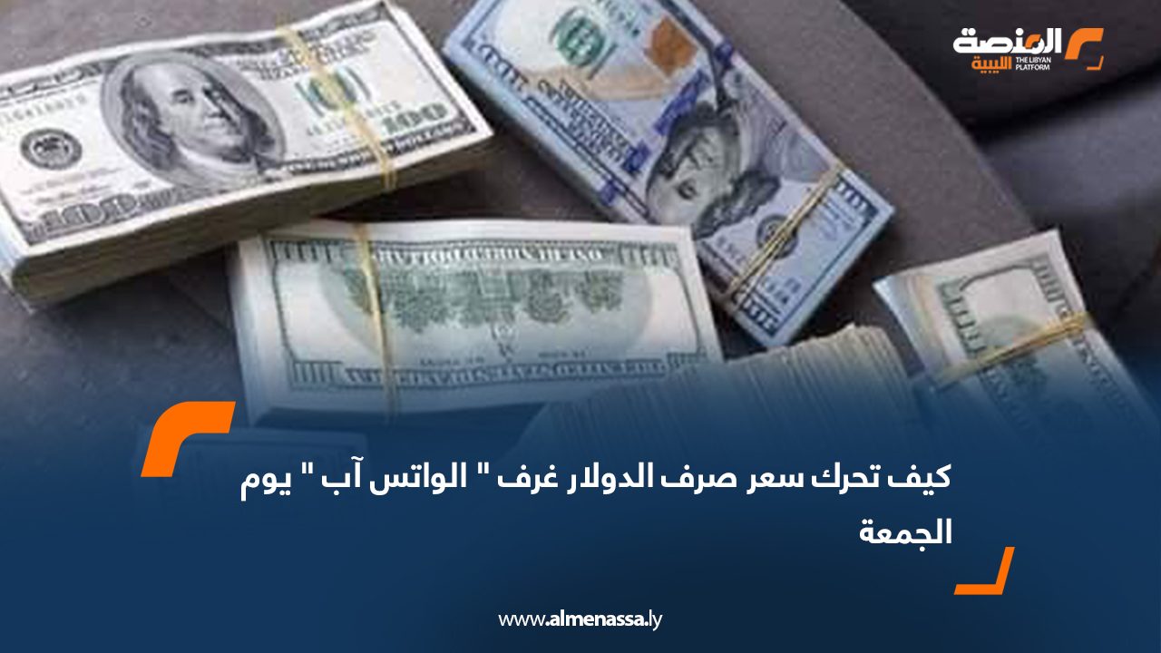 كيف تحرك سعر صرف الدولار غرف " الواتس آب " يوم الجمعة