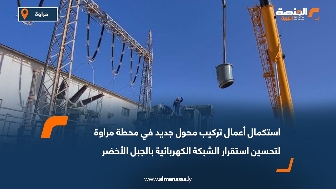 استكمال أعمال تركيب محول جديد في محطة مراوة لتحسين استقرار الشبكة الكهربائية بالجبل الأخضر