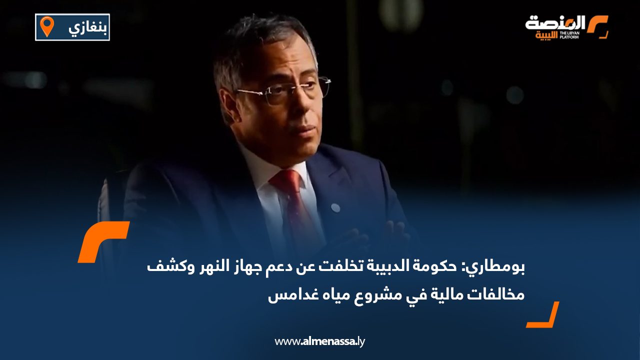 بومطاري: حكومة الدبيبة تخلفت عن دعم جهاز النهر وكشف مخالفات مالية في مشروع مياه غدامس