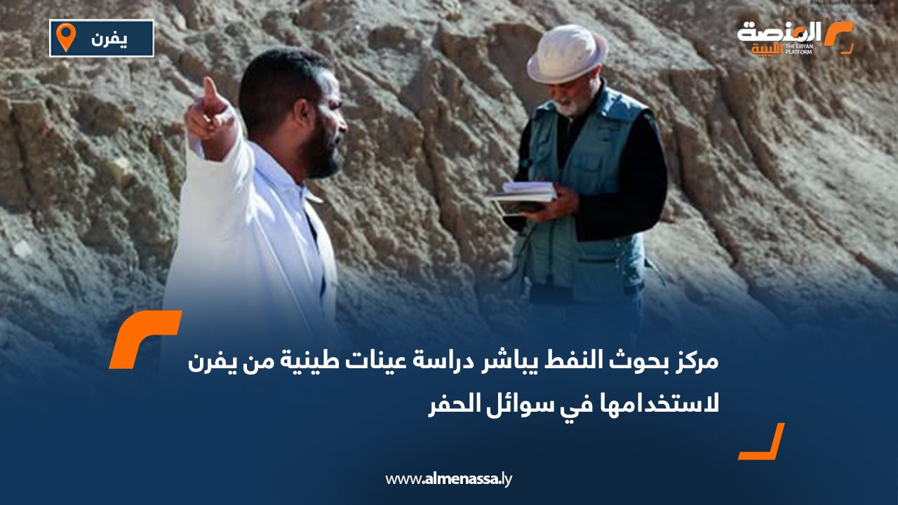 مركز بحوث النفط يباشر دراسة عينات طينية من يفرن لاستخدامها في سوائل الحفر