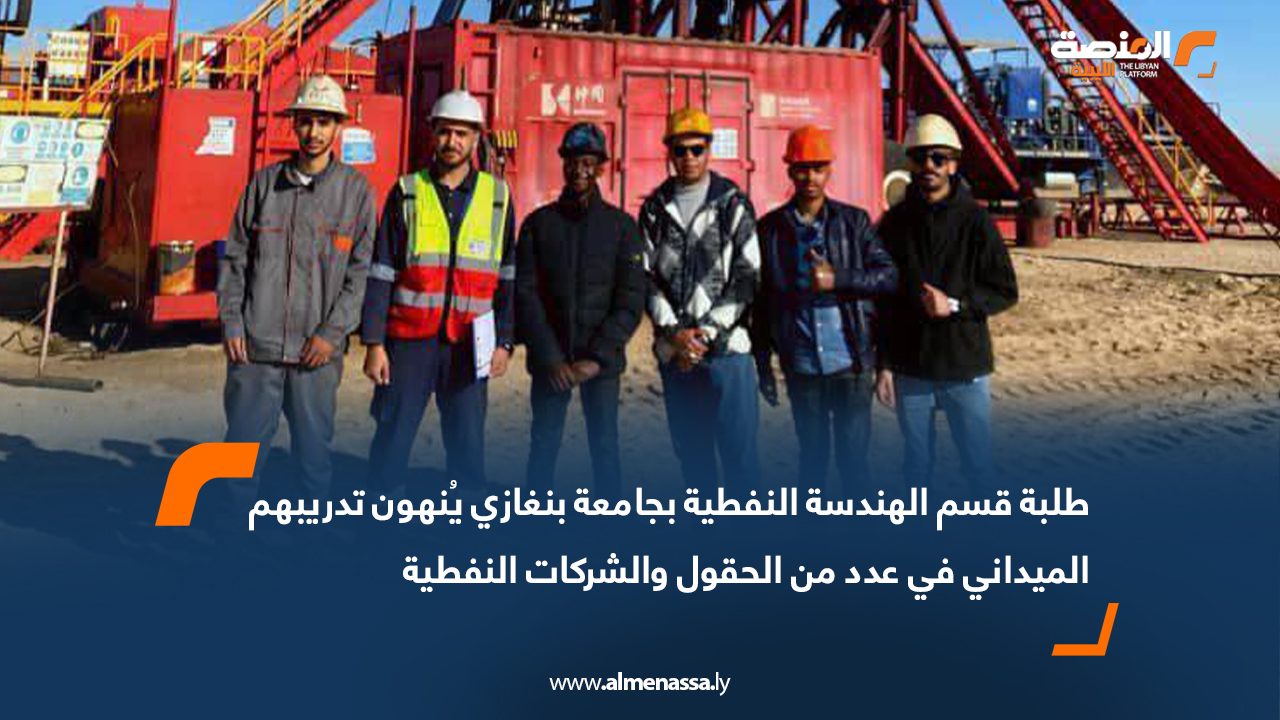 طلبة قسم الهندسة النفطية بجامعة بنغازي يُنهون تدريبهم الميداني في عدد من الحقول والشركات النفطية