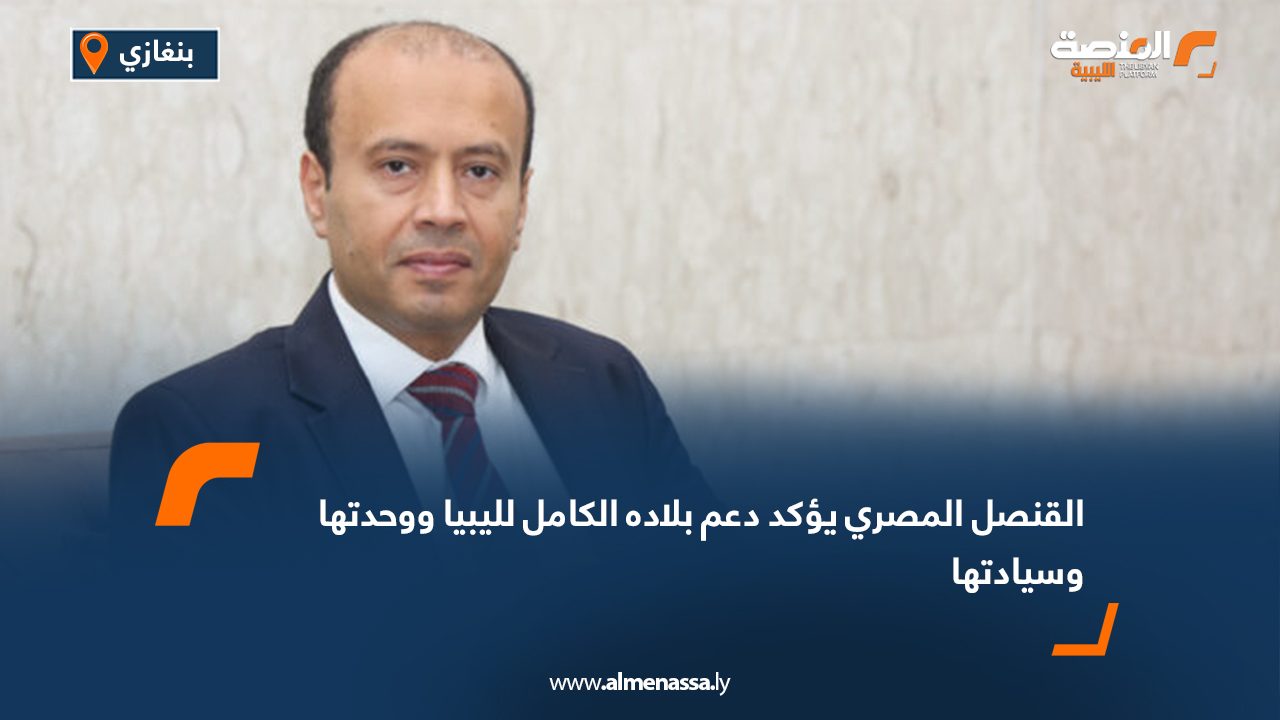 القنصل المصري يؤكد دعم بلاده الكامل لليبيا ووحدتها وسيادتها