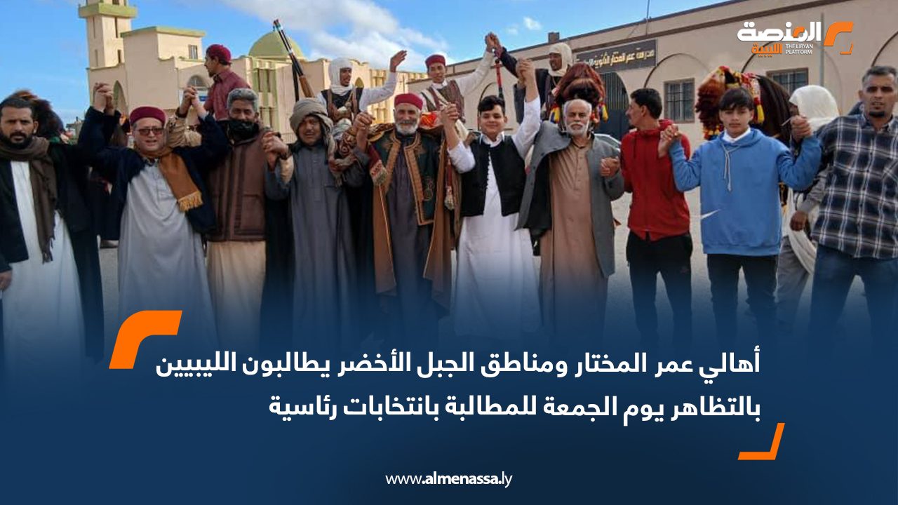 أهالي عمر المختار ومناطق الجبل الأخضر يطالبون الليبيين بالتظاهر يوم الجمعة للمطالبة بانتخابات رئاسية