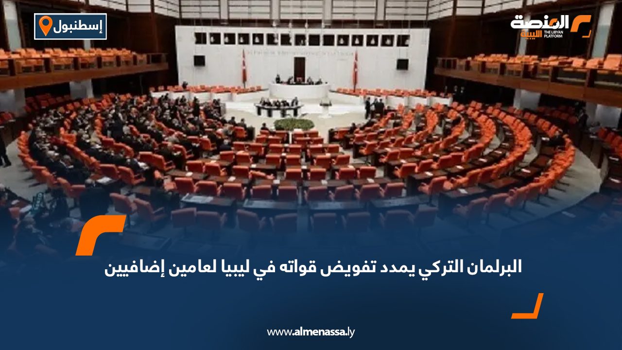 البرلمان التركي يمدد تفويض قواته في ليبيا لعامين إضافيين