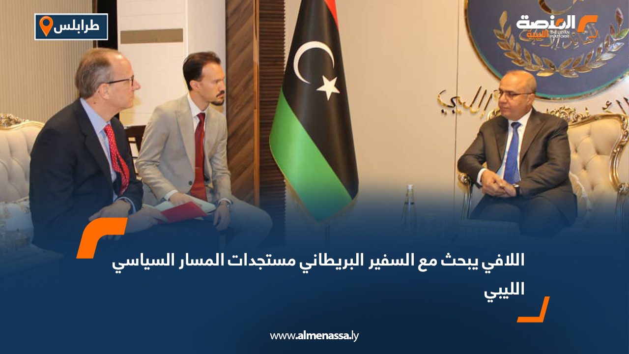 اللافي يبحث مع السفير البريطاني مستجدات المسار السياسي الليبي