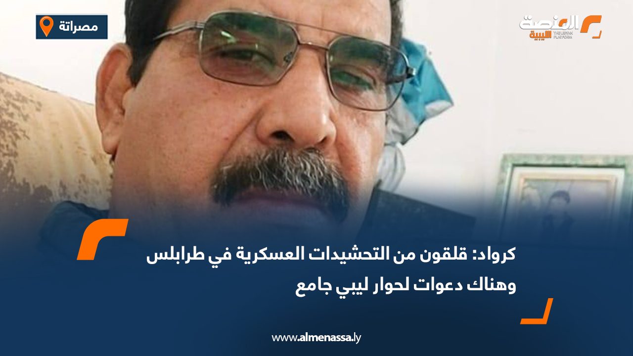 كرواد: قلقون من التحشيدات العسكرية في طرابلس وهناك دعوات لحوار ليبي جامع