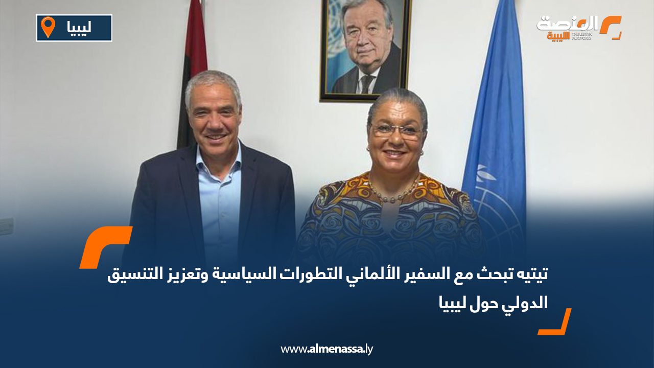 تيتيه تبحث مع السفير الألماني التطورات السياسية وتعزيز التنسيق الدولي حول ليبيا