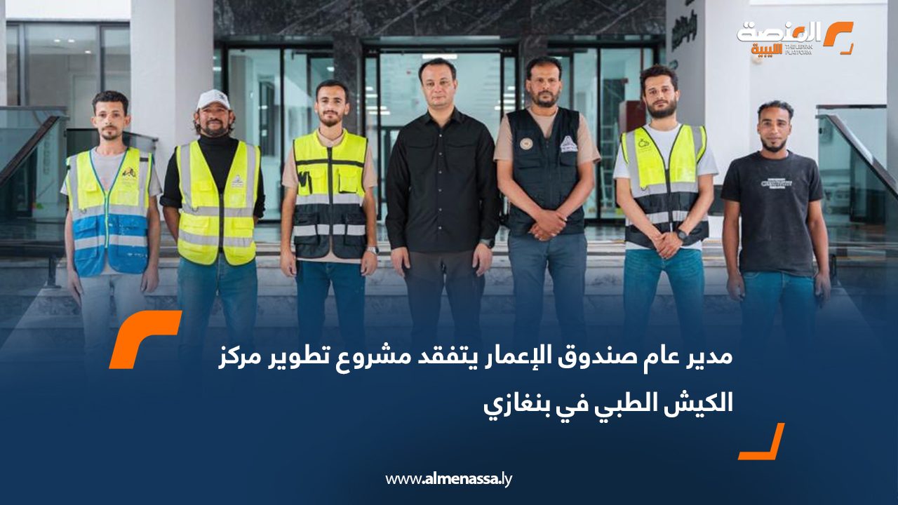 مدير عام صندوق الإعمار يتفقد مشروع تطوير مركز الكيش الطبي في بنغازي