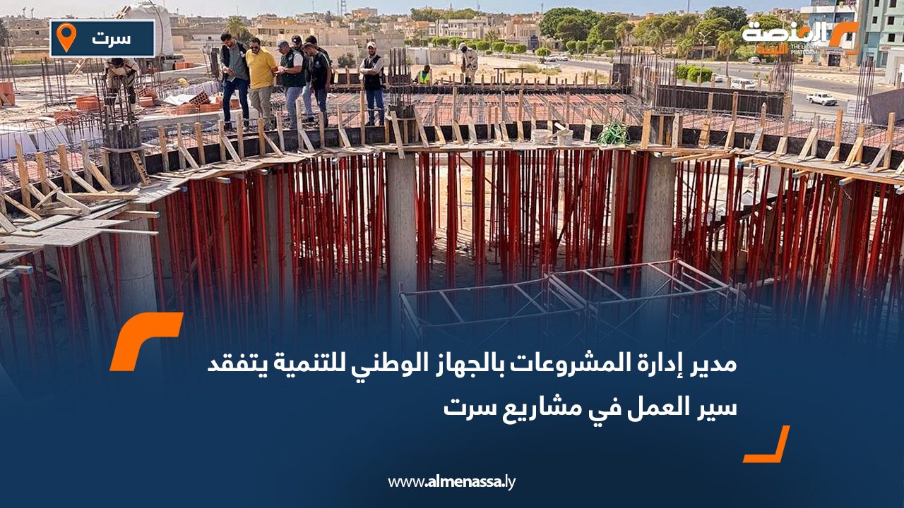 مدير إدارة المشروعات بالجهاز الوطني للتنمية يتفقد سير العمل في مشاريع سرت