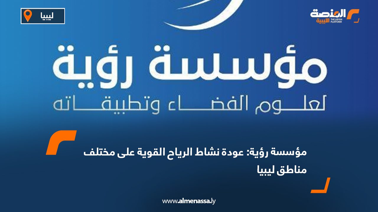 مؤسسة رؤية: عودة نشاط الرياح القوية على مختلف مناطق ليبيا