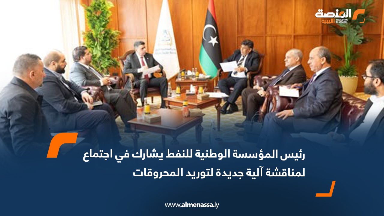 رئيس المؤسسة الوطنية للنفط يشارك في اجتماع لمناقشة آلية جديدة لتوريد المحروقات