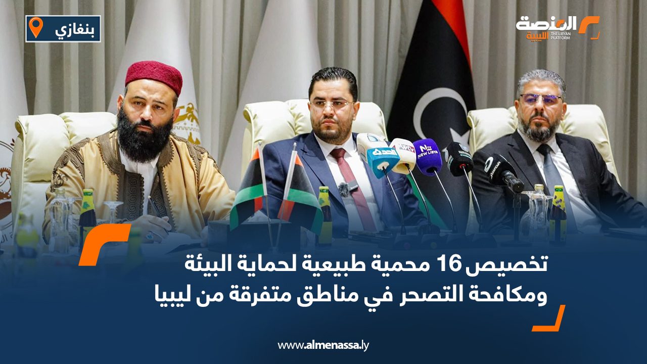 تخصيص 16 محمية طبيعية لحماية البيئة ومكافحة التصحر في مناطق متفرقة من ليبيا