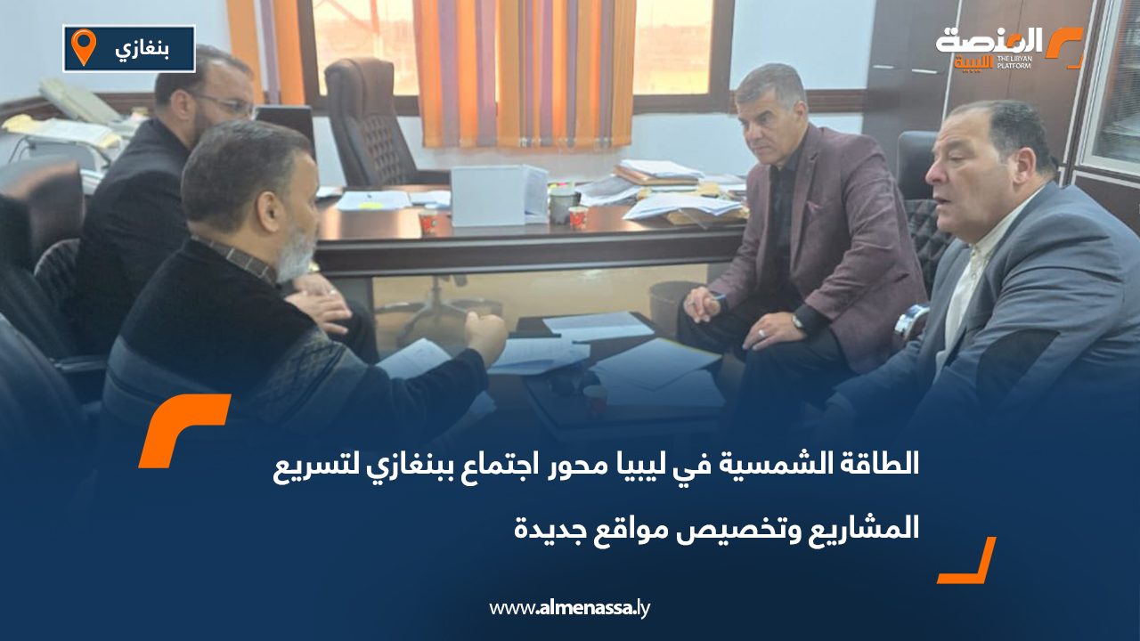 الطاقة الشمسية في ليبيا محور اجتماع ببنغازي لتسريع المشاريع وتخصيص مواقع جديدة