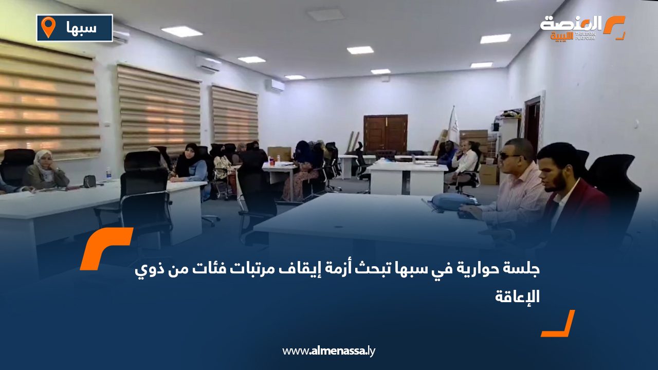 جلسة حوارية في سبها تبحث أزمة إيقاف مرتبات فئات من ذوي الإعاقة