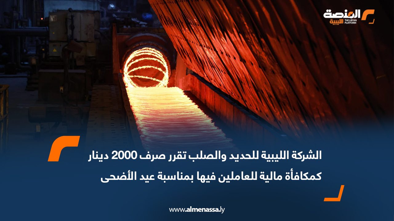 الشركة الليبية للحديد والصلب تقرر صرف 2000 دينار كمكافأة مالية للعاملين فيها بمناسبة عيد الأضحى