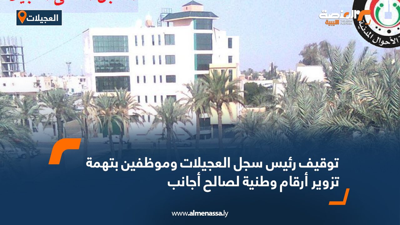 توقيف رئيس سجل العجيلات وموظفين بتهمة تزوير أرقام وطنية لصالح أجانب