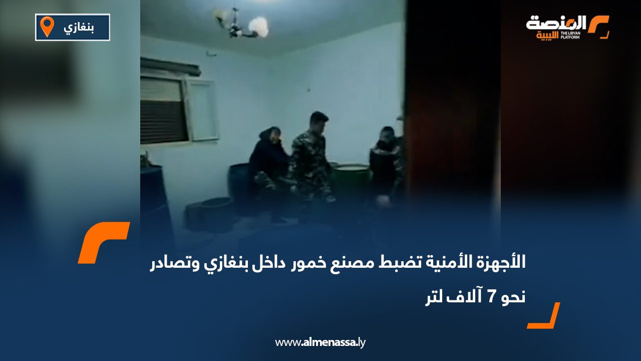 الأجهزة الأمنية تضبط مصنع خمور داخل بنغازي وتصادر نحو 7 آلاف لتر