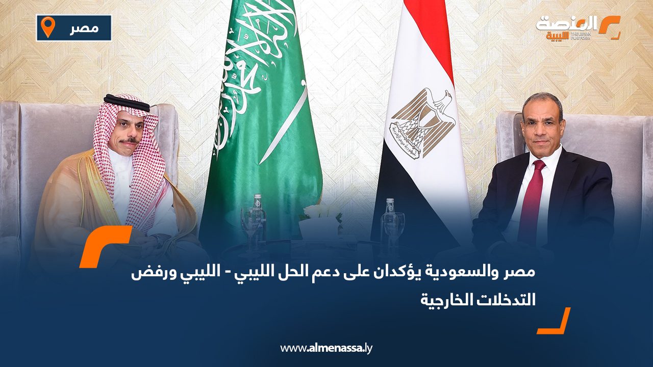 مصر والسعودية يؤكدان على دعم الحل الليبي - الليبي ورفض التدخلات الخارجية