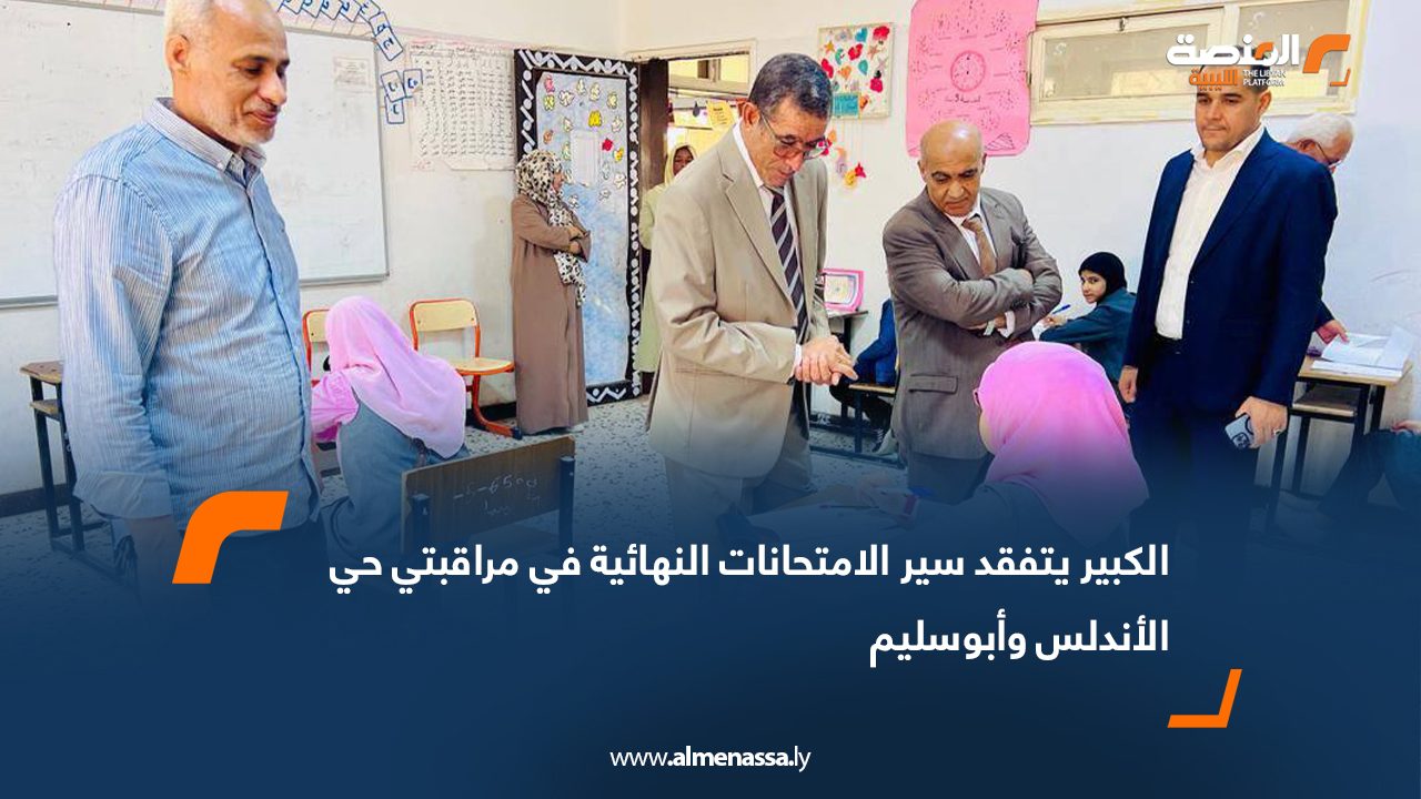 الكبير يتفقد سير الامتحانات النهائية في مراقبتي حي الأندلس وأبوسليم