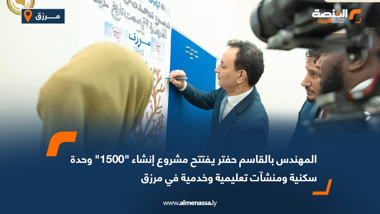 المهندس بالقاسم حفتر يفتتح مشروع إنشاء "1500" وحدة سكنية ومنشآت تعليمية وخدمية في مرزق