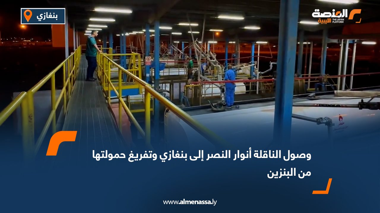 وصول الناقلة أنوار النصر إلى بنغازي وتفريغ حمولتها من البنزين