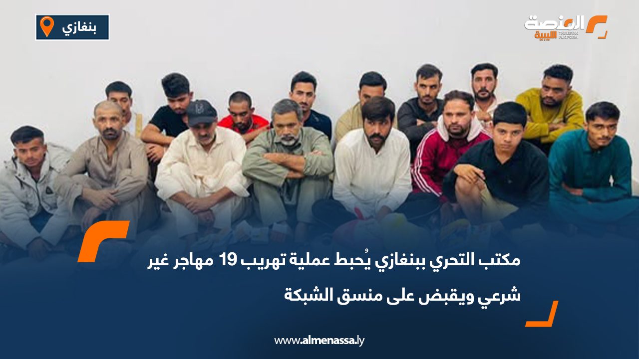 مكتب التحري ببنغازي يُحبط عملية تهريب 19 مهاجر غير شرعي ويقبض على منسق الشبكة