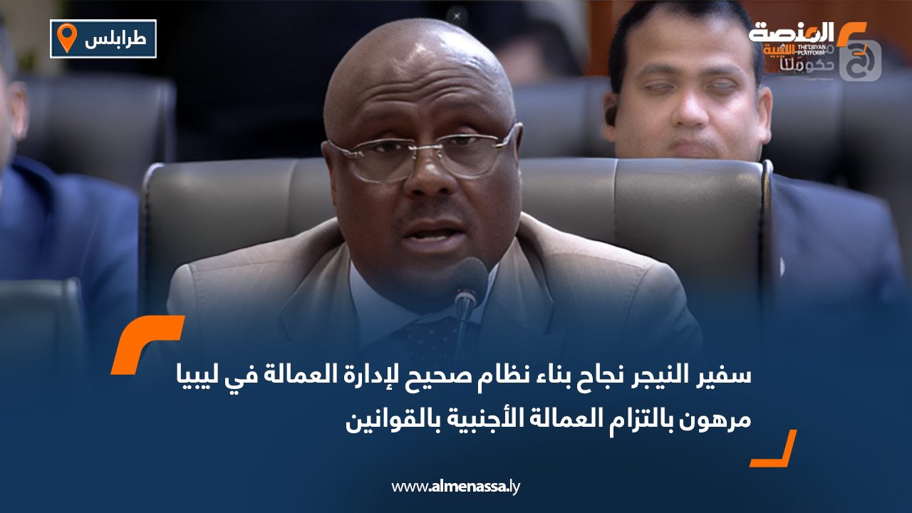 سفير النيجر نجاح بناء نظام صحيح لإدارة العمالة في ليبيا مرهون بالتزام العمالة الأجنبية بالقوانين