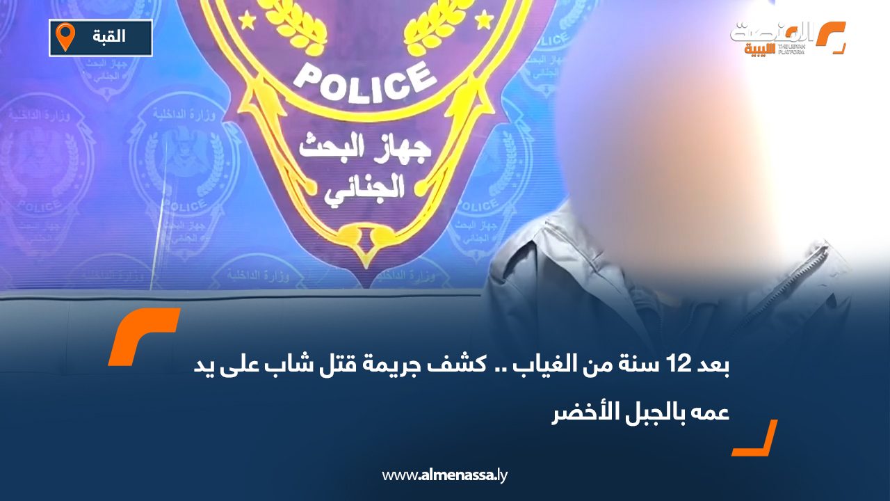 بعد 12 سنة من الغياب.. كشف جريمة قتل شاب على يد عمه بالجبل الأخضر