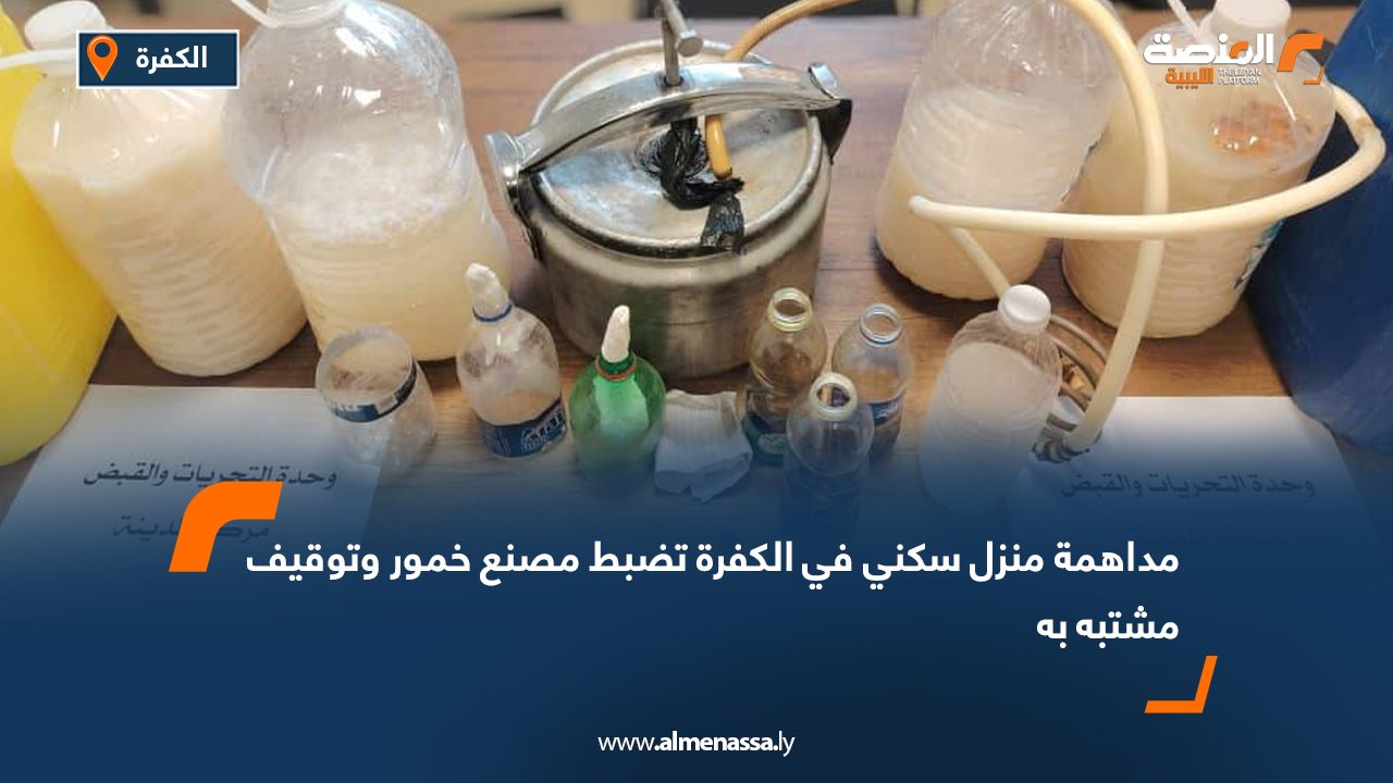 مداهمة منزل سكني في الكفرة تضبط مصنع خمور وتوقيف مشتبه به