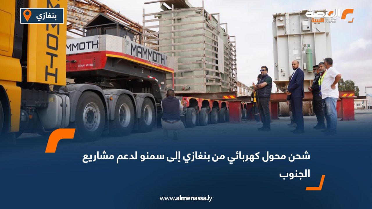 شحن محول كهربائي من بنغازي إلى سمنو لدعم مشاريع الجنوب