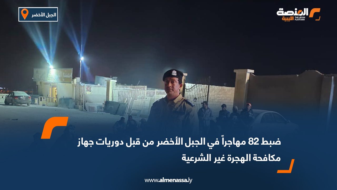 ضبط 82 مهاجراً في الجبل الأخضر من قبل دوريات جهاز مكافحة الهجرة غير الشرعية