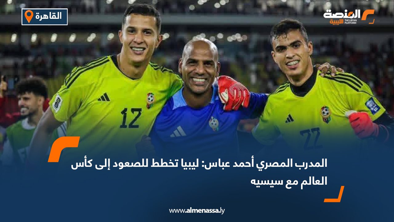 المدرب المصري أحمد عباس ليبيا تخطط للصعود إلى كأس العالم مع سيسيه