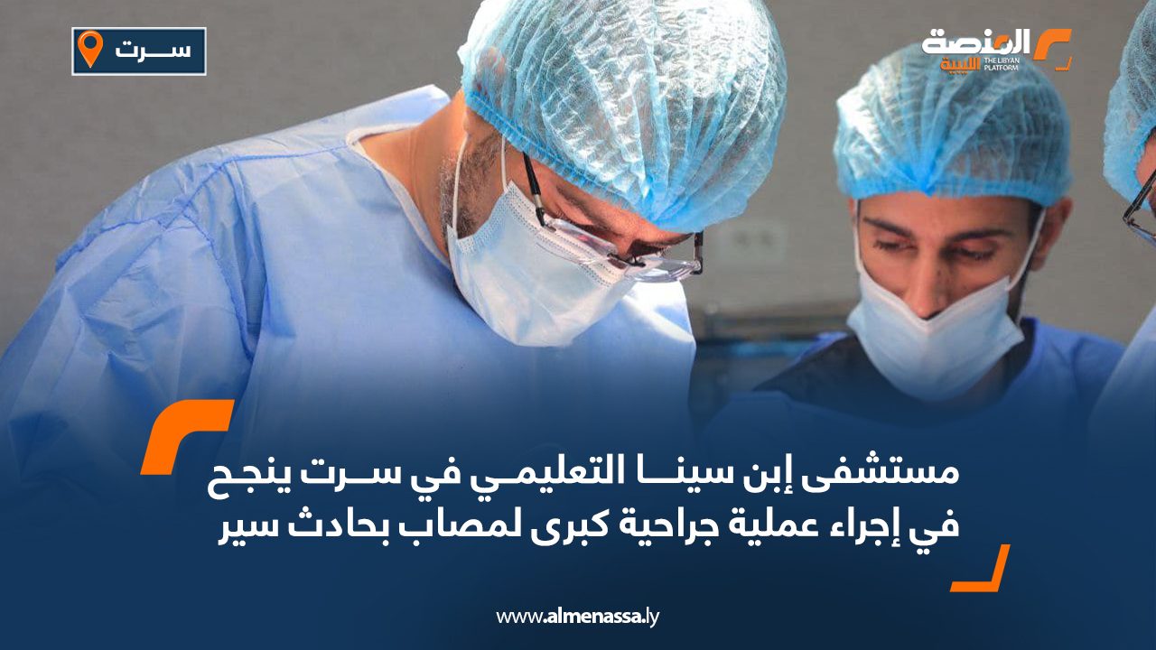 مستشفى إبن سينا التعليمي في سرت ينجح في إجراء عملية جراحية كبرى لمصاب بحادث سير