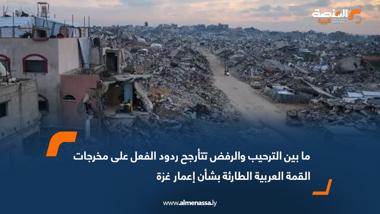 ما بين الترحيب والرفض تتأرجح ردود الفعل على مخرجات القمة العربية الطارئة بشأن إعمار غزة