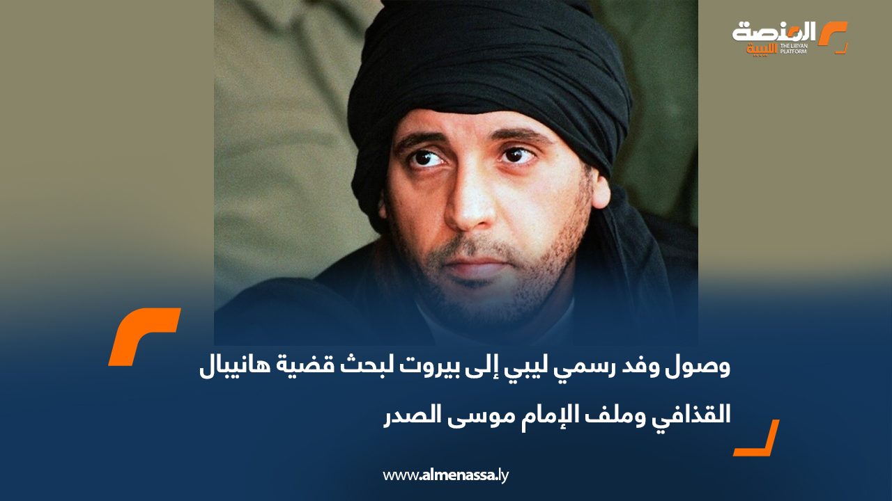 وصول وفد رسمي ليبي إلى بيروت لبحث قضية هانيبال القذافي وملف الإمام موسى الصدر