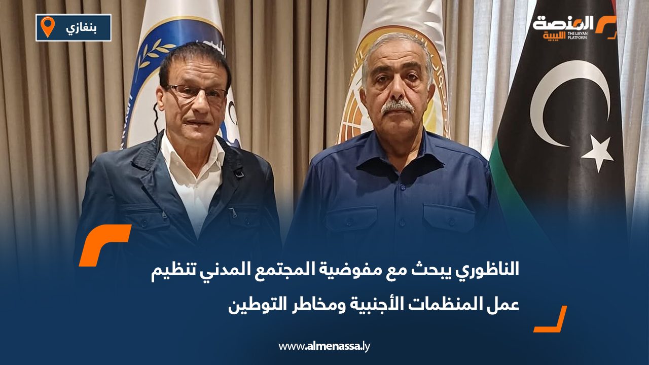 الناظوري يبحث مع مفوضية المجتمع المدني تنظيم عمل المنظمات الأجنبية ومخاطر التوطين