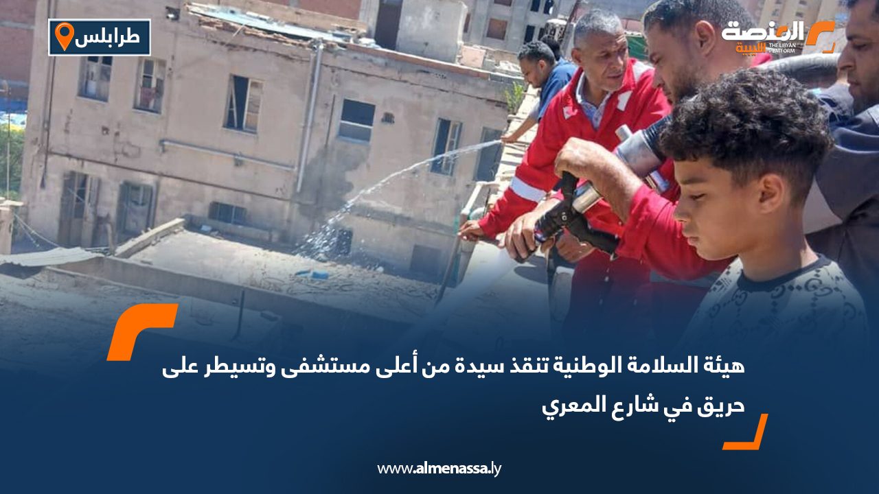 هيئة السلامة الوطنية تنقذ سيدة من أعلى مستشفى وتسيطر على حريق في شارع المعري