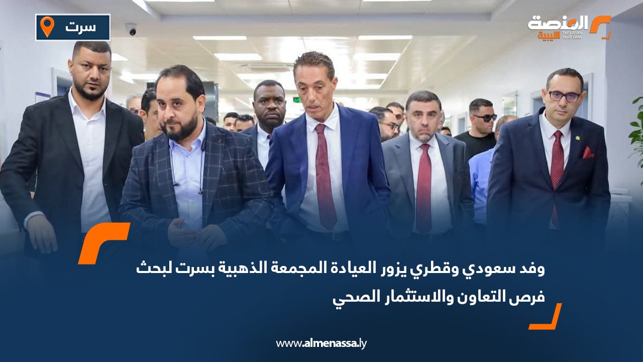 وفد سعودي وقطري يزور العيادة المجمعة الذهبية بسرت لبحث فرص التعاون والاستثمار الصحي