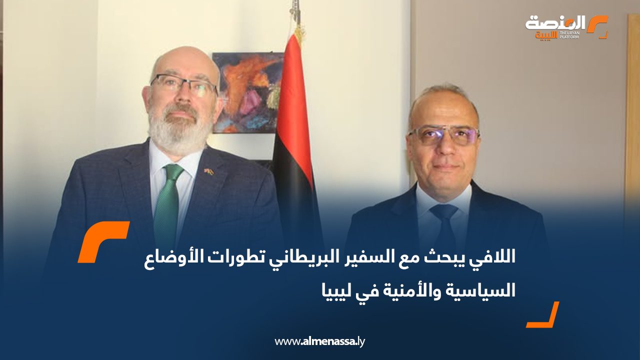 اللافي يبحث مع السفير البريطاني تطورات الأوضاع السياسية والأمنية في ليبيا