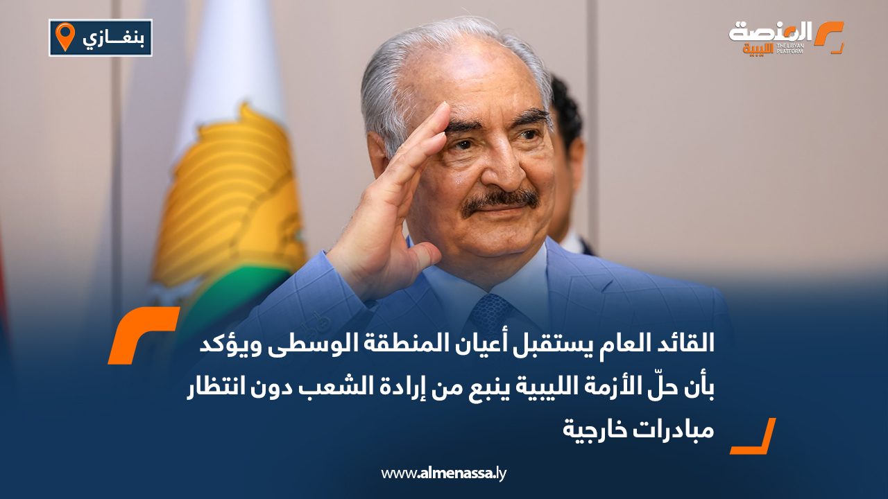 القائد العام يستقبل أعيان المنطقة الوسطى ويؤكد بأن حلّ الأزمة الليبية ينبع من إرادة الشعب دون انتظار مبادرات خارجية