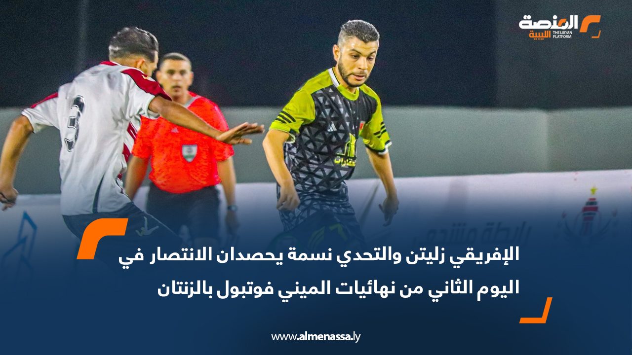 الإفريقي زليتن والتحدي نسمة يحصدان الانتصار في اليوم الثاني من نهائيات الميني فوتبول بالزنتان