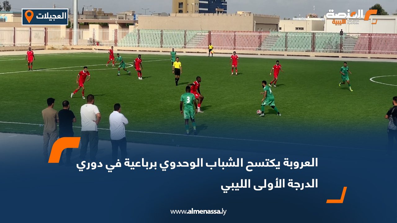 العروبة يكتسح الشباب الوحدوي برباعية في دوري الدرجة الأولى الليبي