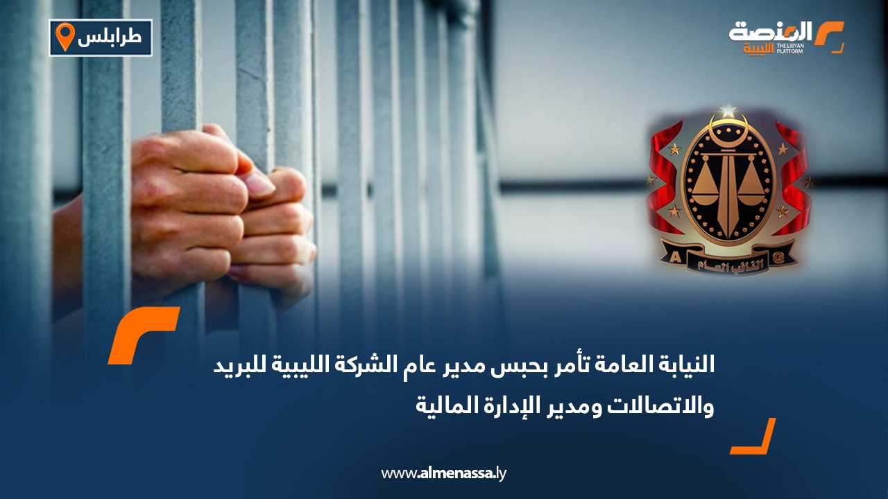 النيابة العامة تأمر بحبس مدير عام الشركة الليبية للبريد والاتصالات ومدير الإدارة المالية