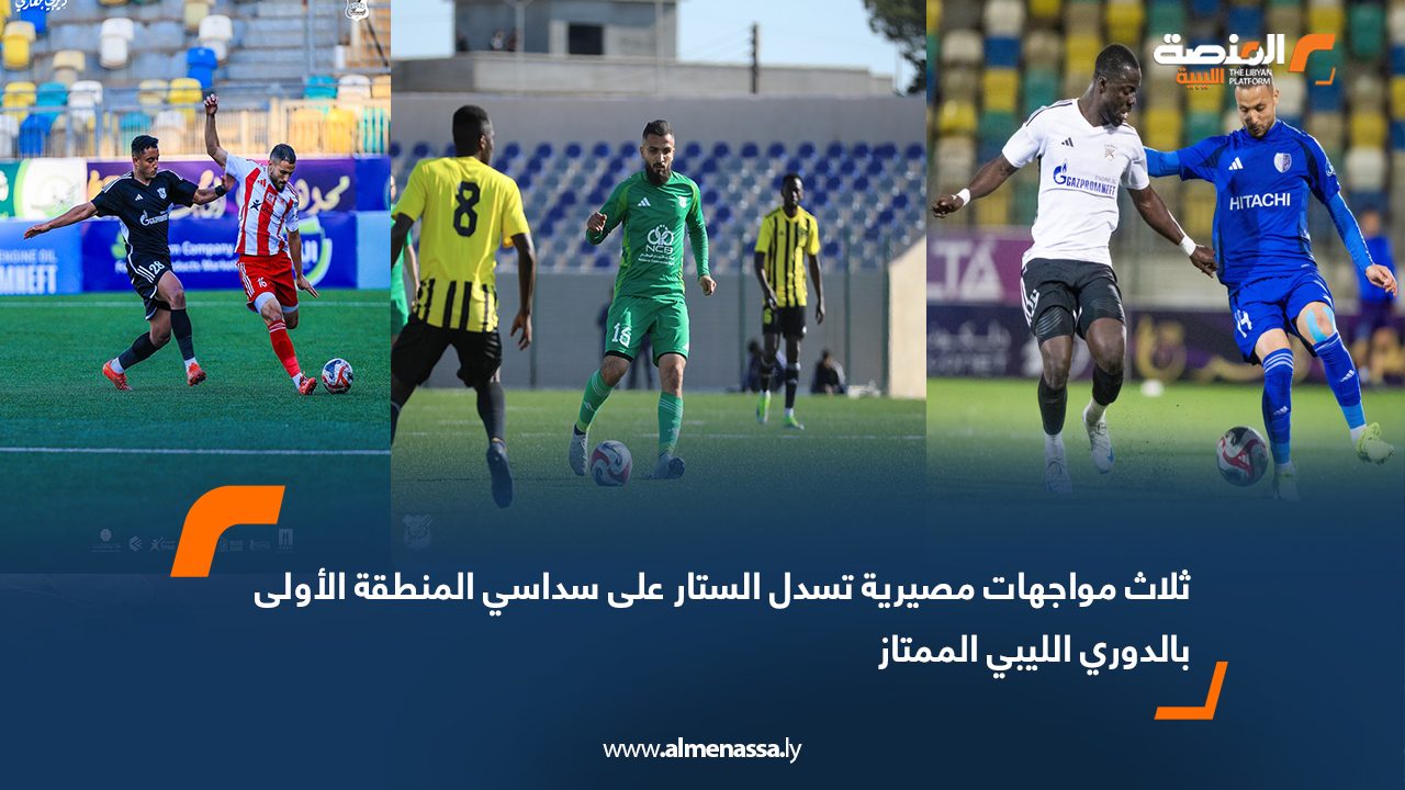 ثلاث مواجهات مصيرية تسدل الستار على سداسي المنطقة الأولى بالدوري الليبي الممتاز