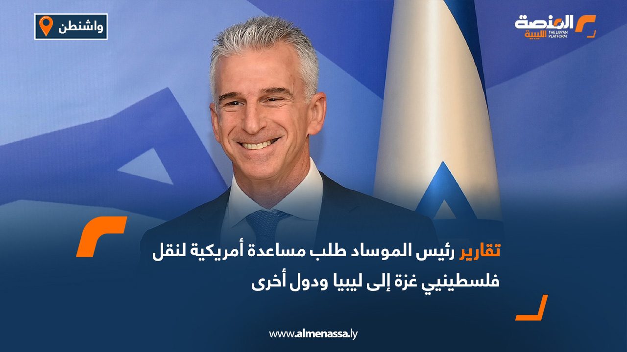 تقارير.. رئيس الموساد طلب مساعدة أمريكية لنقل فلسطينيي غزة إلى ليبيا ودول أخرى