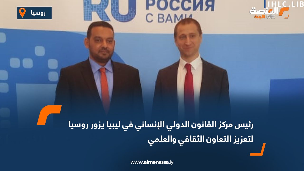 رئيس مركز القانون الدولي الإنساني في ليبيا يزور روسيا لتعزيز التعاون الثقافي والعلمي