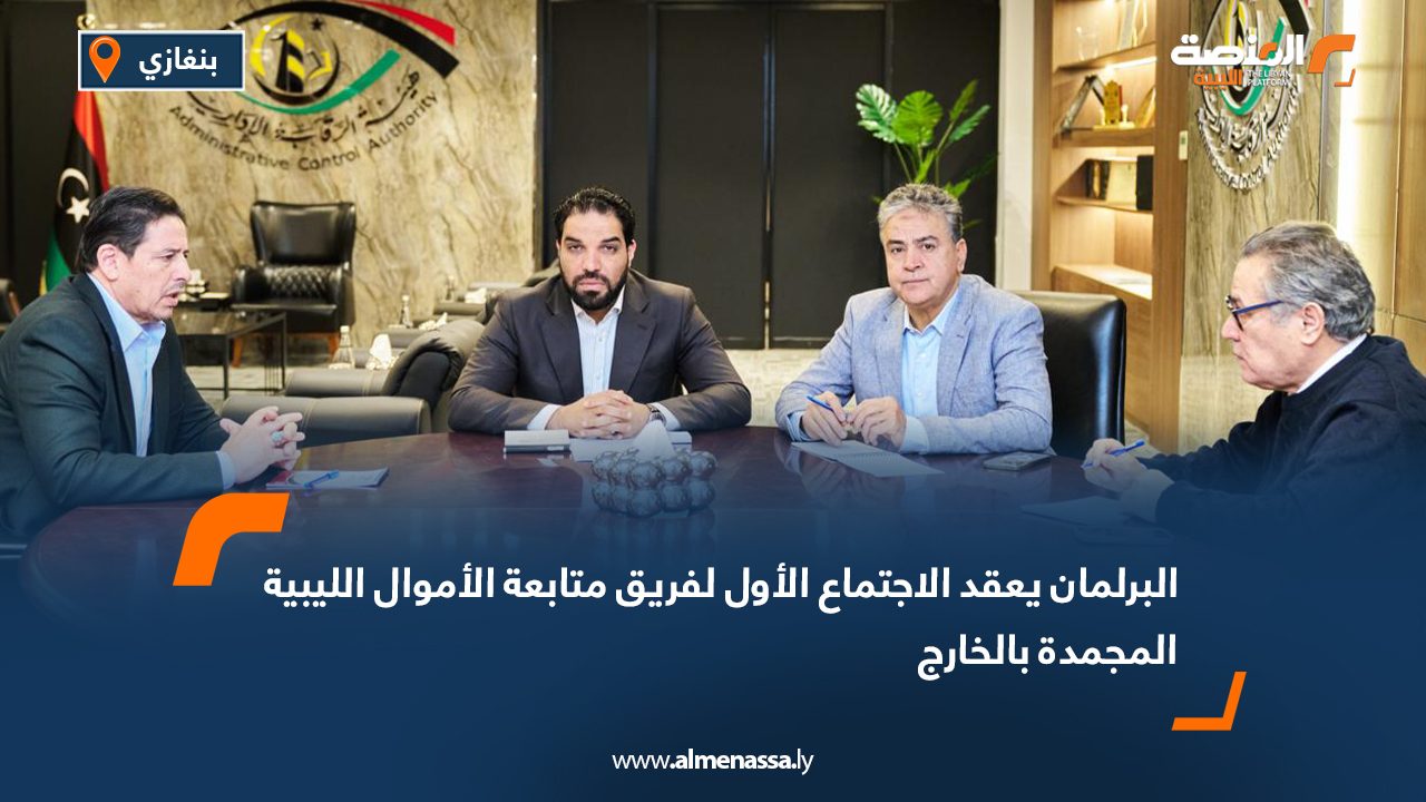 البرلمان يعقد الاجتماع الأول لفريق متابعة الأموال الليبية المجمدة بالخارج