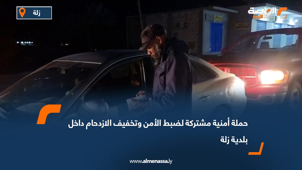 حملة أمنية مشتركة لضبط الأمن وتخفيف الازدحام داخل بلدية زلة